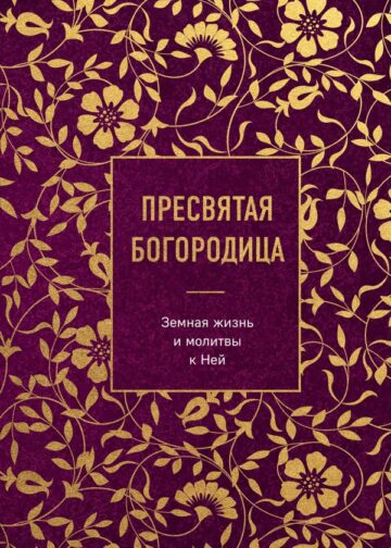 Пресвятая Богородица. Земная жизнь и молитвы к Ней