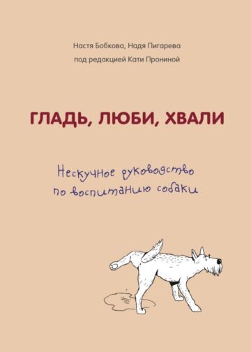 Гладь, люби, хвали. Нескучное руководство по воспитанию собаки