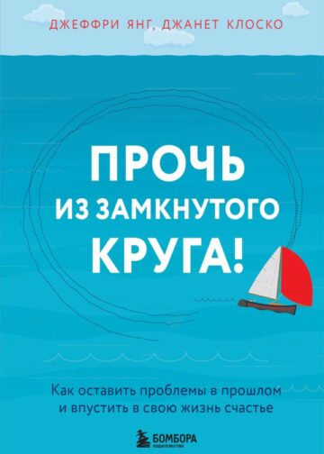 Прочь из замкнутого круга! Как оставить проблемы в прошлом и впустить в свою жизнь счастье