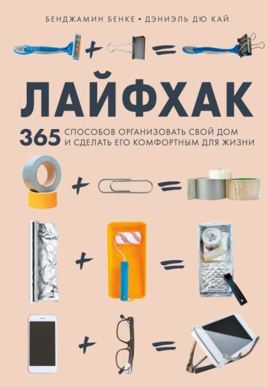 Лайфхак. 365 способов организовать свой дом и сделать его комфортным для жизни