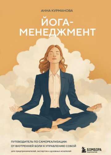 Йога-менеджмент. Путеводитель по самореализации: от внутренней боли к управлению собой. Для предпринимателей, экспертов и духовных искателей