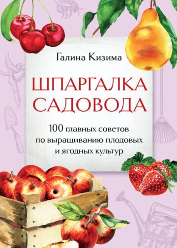 Шпаргалка садовода. 100 главных советов по выращиванию плодовых и ягодных культур