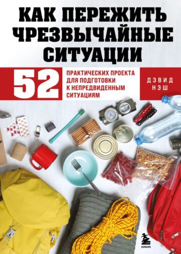 Как пережить чрезвычайные ситуации. 52 практических проекта для подготовки к непредвиденным ситуациям