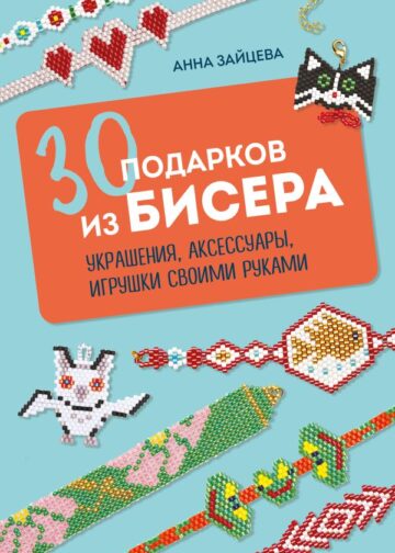 30 подарков из бисера. Украшения, аксессуары, игрушки своими руками