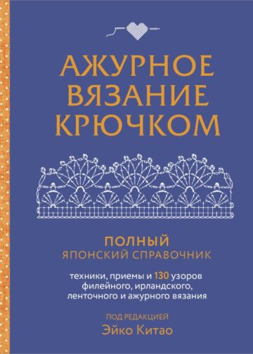 Ажурное вязание крючком. Полный японский справочник. Техники, приемы и 130 узоров филейного, ирландского, ленточного и ажурного вязания