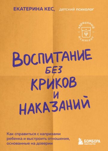 Воспитание без криков и наказаний. Как справиться с истериками и капризами ребенка и выстроить отношения, основанные на доверии и любви