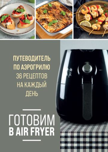 Готовим в Air Fryer. Путеводитель по аэрогрилю. 36 рецептов на каждый день