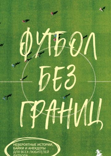 Футбол без границ. Невероятные истории, байки и анекдоты для всех любителей футбола
