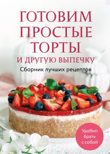 Готовим простые торты и другую выпечку. Сборник лучших рецептов