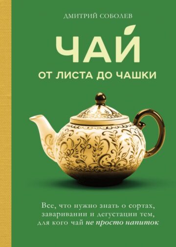 Чай. От листа до чашки. Все, что нужно знать о сортах, заваривании и дегустации тем, для кого чай не просто напиток
