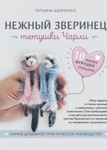 Нежный зверинец тетушки Чарли. 10 милых игрушек спицами. Самое душевное практическое руководство