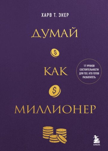 Думай как миллионер. 17 уроков состоятельности для тех, кто готов разбогатеть