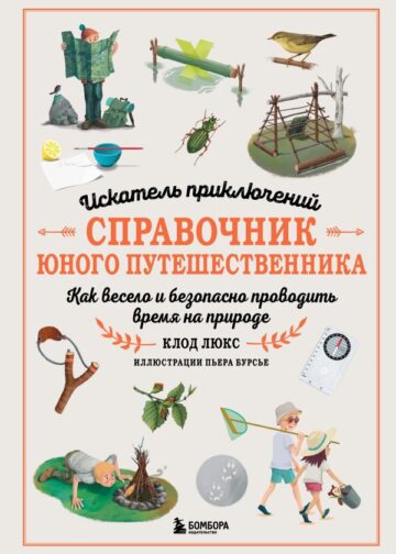Искатель приключений. Справочник юного путешественника. Как весело и безопасно проводить время на природе