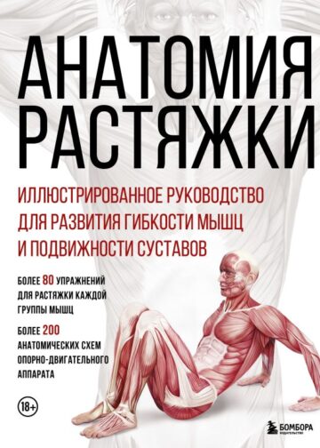 Анатомия растяжки. Иллюстрированное руководство для развития гибкости мышц и подвижности суставов