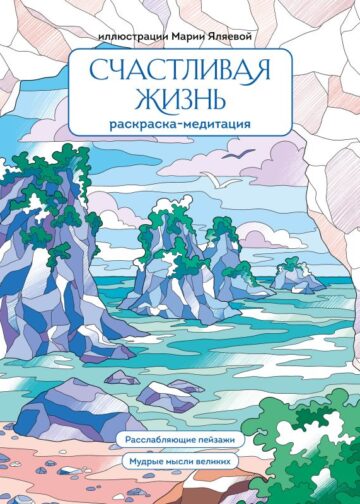Счастливая жизнь. Раскраска-медитация. Расслабляющие пейзажи. Мудрые мысли великих