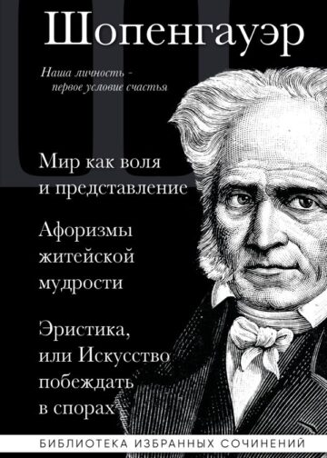 Артур Шопенгауэр. Мир как воля и представление. Афоризмы житейской мудрости. Эристика, или Искусство побеждать в спорах
