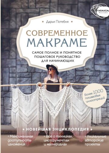 Современное макраме. Самое полное и понятное пошаговое руководство для начинающих. Новейшая энциклопедия