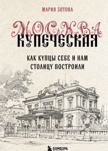 Москва купеческая. Как купцы себе и нам столицу построили