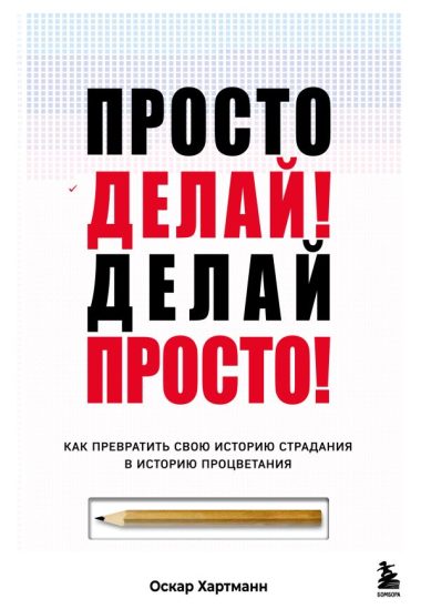 Просто делай! Делай просто! Как превратить свою историю страдания в историю процветания