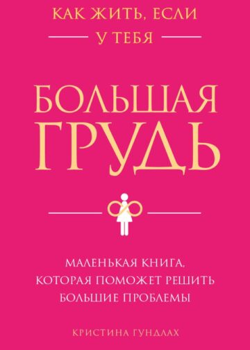 Как жить, если у тебя большая грудь. Маленькая книга, которая поможет решить большие проблемы