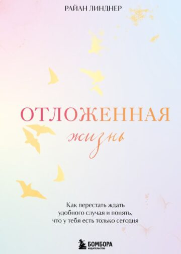 Отложенная жизнь. Как перестать ждать удобного случая и понять, что у тебя есть только сегодня