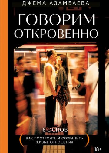 Говорим откровенно. Как построить и сохранить живые отношения