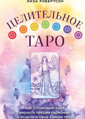 Целительное Таро. Как с помощью карт вернуть чакрам гармонию и исцелить свое тонкое тело
