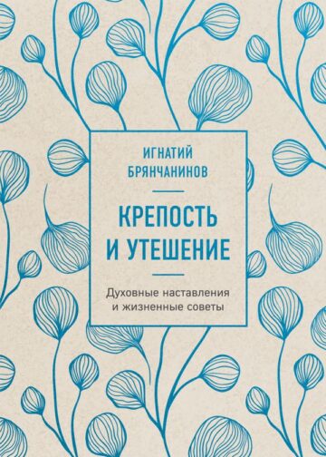 Крепость и утешение. Игнатий Брянчанинов: духовные наставления