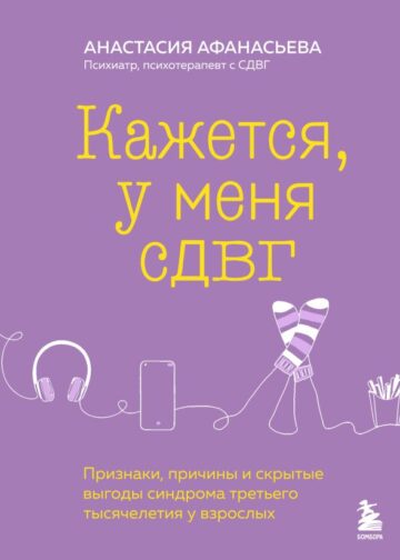 Кажется, у меня СДВГ. Признаки, причины и скрытые выгоды синдрома третьего тысячелетия у взрослых