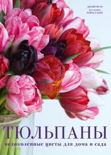Тюльпаны. Великолепные цветы для дома и сада