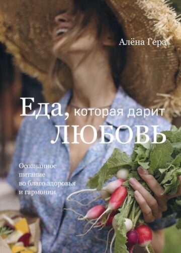 Еда, которая дарит любовь. Осознанное питание во благо здоровья и гармонии