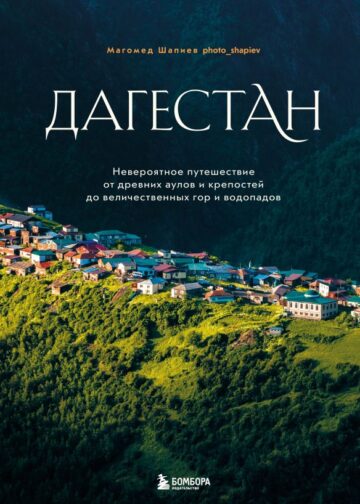 Дагестан. Невероятное путешествие от древних аулов и крепостей до величественных гор и водопадов