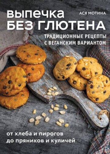 Выпечка без глютена. Традиционные рецепты с веганским вариантом: от хлеба и пирогов до пряников и куличей