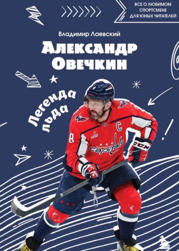 Александр Овечкин. Легенда льда: все о любимом спортсмене для юных читателей