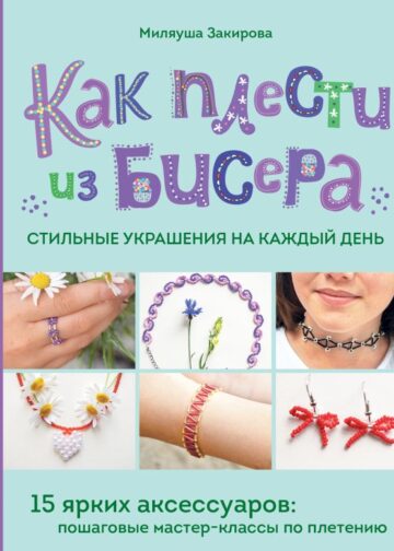 Как плести из бисера стильные украшения на каждый день. 15 ярких аксессуаров: пошаговые мастер-классы по плетению