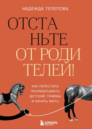 Отстаньте от родителей! Как перестать прорабатывать детские травмы и начать жить