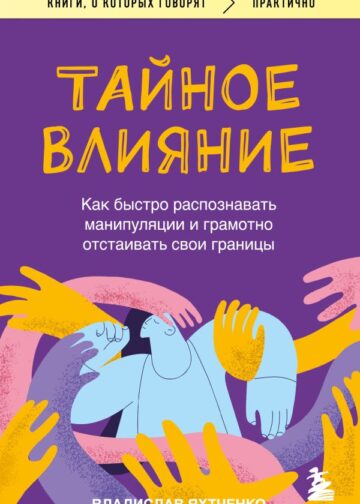 Тайное влияние. Как быстро распознавать манипуляции и грамотно отстаивать свои границы