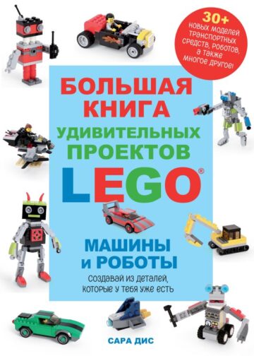 Большая книга удивительных проектов LEGO. Машины и роботы