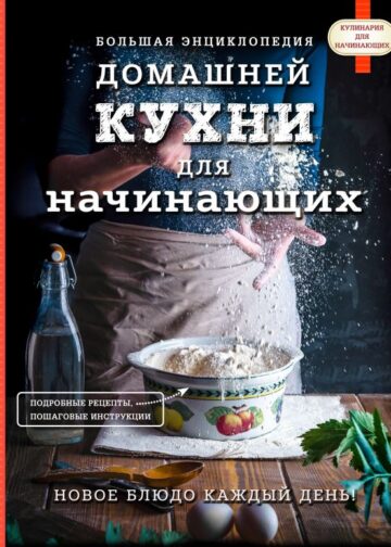 Большая энциклопедия домашней кухни для начинающих