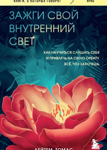 Зажги свой внутренний свет. Как научиться слушать себя и привлечь на свою орбиту всё, что захочешь