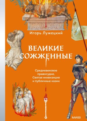 Великие сожженные. Средневековое правосудие, святая инквизиция и публичные казни