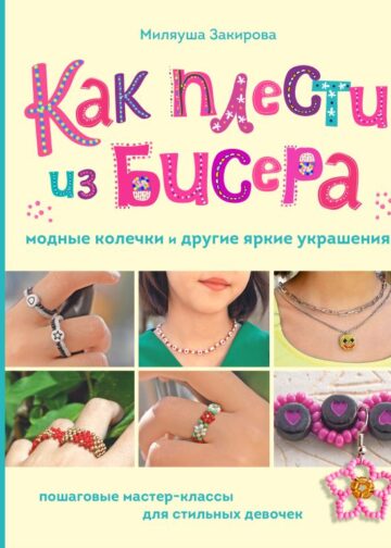 Как плести из бисера модные колечки и другие яркие украшения. Пошаговые мастер-классы для стильных девочек