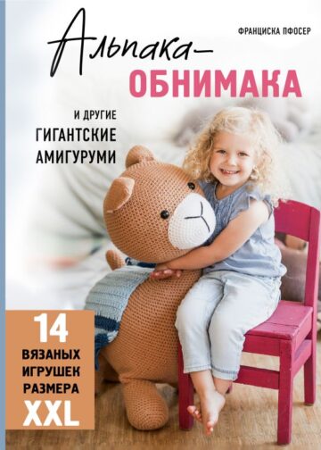 Альпака-обнимака и другие гигантские амигуруми. 14 вязаных игрушек размера XXL