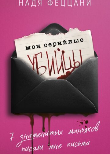 Мои серийные убийцы. 7 знаменитых маньяков писали мне письма