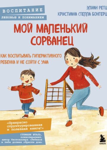 Мой маленький сорванец. Как воспитывать гиперактивного ребенка и не сойти с ума