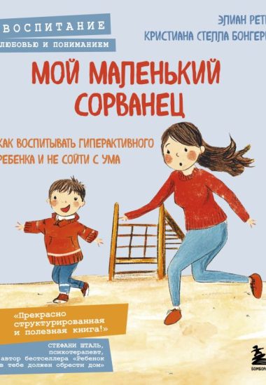 Мой маленький сорванец. Как воспитывать гиперактивного ребенка и не сойти с ума