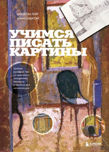 Учимся писать картины. Полное руководство по живописи акварелью, акрилом и маслом для начинающих