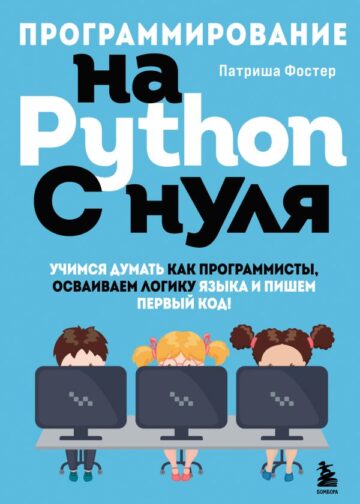Программирование на Python с нуля. Учимся думать как программисты, осваиваем логику языка и пишем первый код!