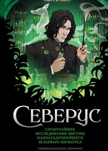 Северус. Глубочайшее исследование фигуры наизагадочнейшего зельевара Хогвартса