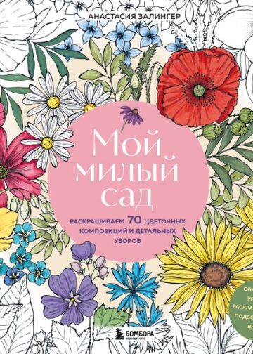Мой милый сад. Раскрашиваем 70 цветочных композиций и детальных узоров